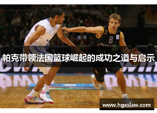 帕克带领法国篮球崛起的成功之道与启示